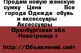 Продам новую женскую сумку › Цена ­ 1 500 - Все города Одежда, обувь и аксессуары » Аксессуары   . Оренбургская обл.,Новотроицк г.